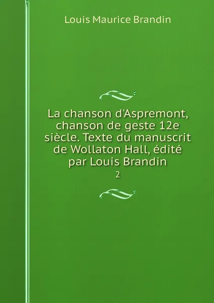Обложка книги La chanson d'Aspremont, chanson de geste 12e siecle. Texte du manuscrit de Wollaton Hall, edite par Louis Brandin. 2, Louis Maurice Brandin