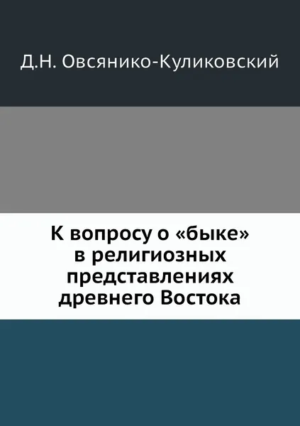 Обложка книги К вопросу о .быке. в религиозных представлениях древнего Востока, Д.Н. Овсянико-Куликовский