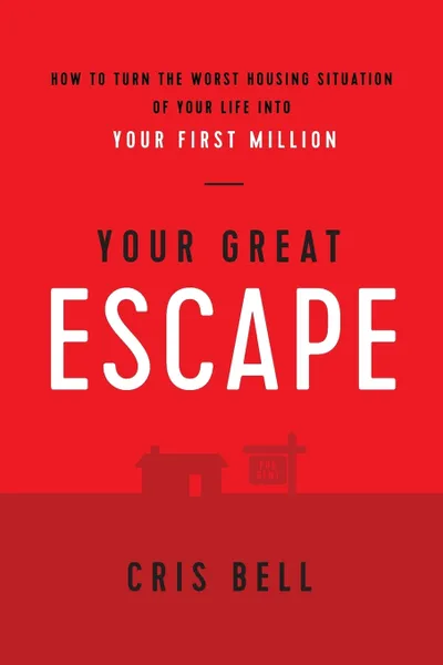Обложка книги Your Great Escape. How to Turn The Worst Housing Situation of Your Life Into Your First Million, Bell Cris