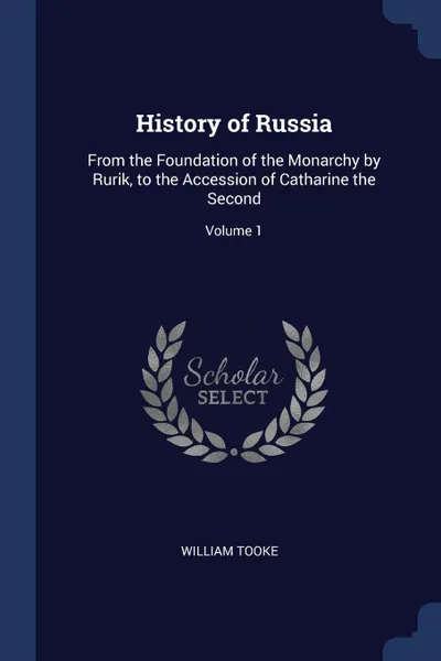 Обложка книги History of Russia. From the Foundation of the Monarchy by Rurik, to the Accession of Catharine the Second; Volume 1, William Tooke