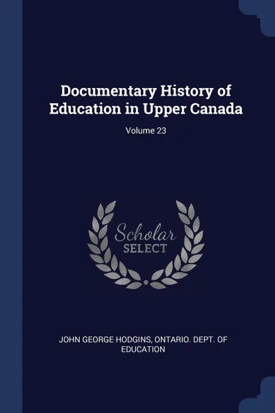 Обложка книги Documentary History of Education in Upper Canada; Volume 23, John George Hodgins