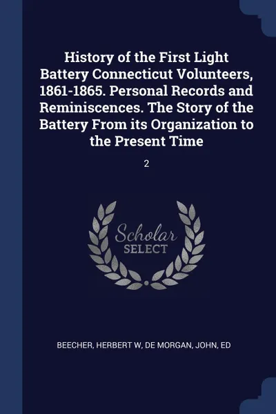 Обложка книги History of the First Light Battery Connecticut Volunteers, 1861-1865. Personal Records and Reminiscences. The Story of the Battery From its Organization to the Present Time. 2, Herbert W Beecher, John De Morgan