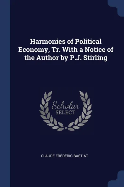 Обложка книги Harmonies of Political Economy, Tr. With a Notice of the Author by P.J. Stirling, Claude Frédéric Bastiat