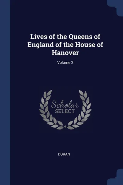 Обложка книги Lives of the Queens of England of the House of Hanover; Volume 2, Dr. Doran