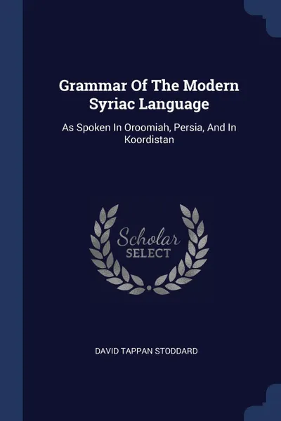 Обложка книги Grammar Of The Modern Syriac Language. As Spoken In Oroomiah, Persia, And In Koordistan, David Tappan Stoddard