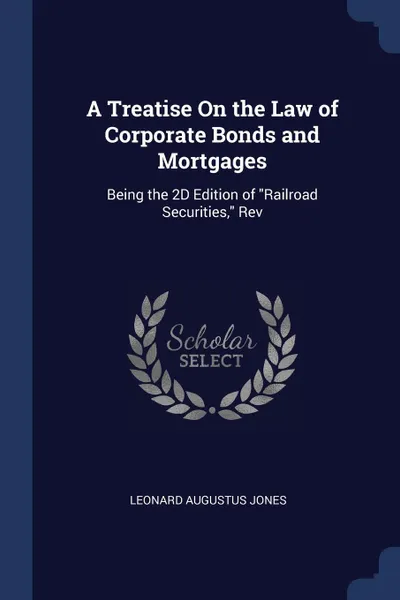 Обложка книги A Treatise On the Law of Corporate Bonds and Mortgages. Being the 2D Edition of 