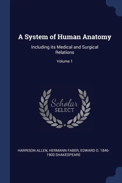 Обложка книги A System of Human Anatomy. Including its Medical and Surgical Relations; Volume 1, Harrison Allen, Hermann Faber, Edward O. 1846-1900 Shakespeare