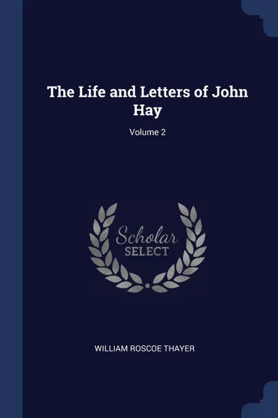 Обложка книги The Life and Letters of John Hay; Volume 2, William Roscoe Thayer