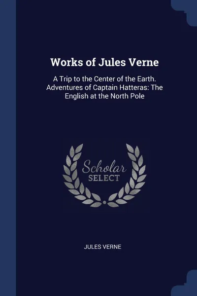 Обложка книги Works of Jules Verne. A Trip to the Center of the Earth. Adventures of Captain Hatteras: The English at the North Pole, Jules Verne