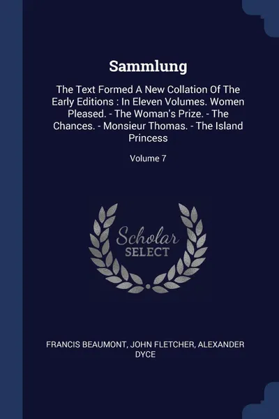 Обложка книги Sammlung. The Text Formed A New Collation Of The Early Editions : In Eleven Volumes. Women Pleased. - The Woman's Prize. - The Chances. - Monsieur Thomas. - The Island Princess; Volume 7, Francis Beaumont, John Fletcher, Alexander Dyce