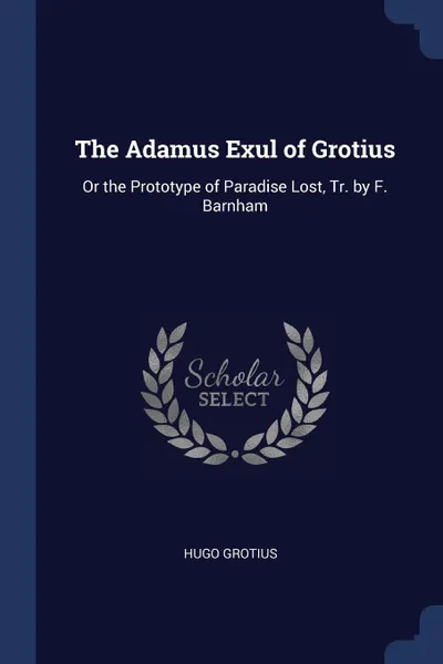 Обложка книги The Adamus Exul of Grotius. Or the Prototype of Paradise Lost, Tr. by F. Barnham, Hugo Grotius