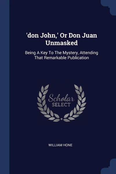 Обложка книги 'don John,' Or Don Juan Unmasked. Being A Key To The Mystery, Attending That Remarkable Publication, William Hone