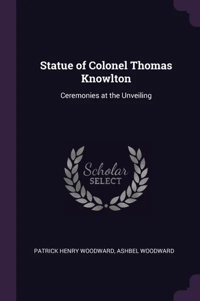 Обложка книги Statue of Colonel Thomas Knowlton. Ceremonies at the Unveiling, Patrick Henry Woodward, Ashbel Woodward