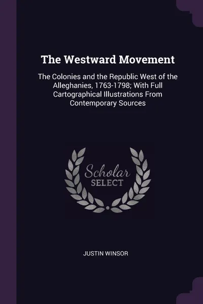Обложка книги The Westward Movement. The Colonies and the Republic West of the Alleghanies, 1763-1798; With Full Cartographical Illustrations From Contemporary Sources, Justin Winsor