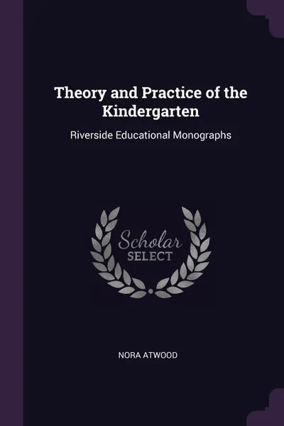 Обложка книги Theory and Practice of the Kindergarten. Riverside Educational Monographs, Nora Atwood