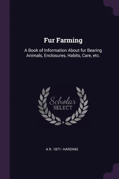 Обложка книги Fur Farming. A Book of Information About fur Bearing Animals, Enclosures, Habits, Care, etc., A R. 1871- Harding