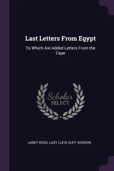 Обложка книги Last Letters From Egypt. To Which Are Added Letters From the Cape, Janet Ross, Lady Lucie Duff Gordon