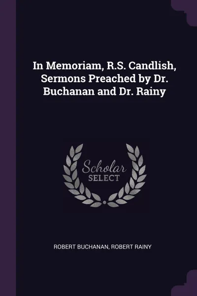 Обложка книги In Memoriam, R.S. Candlish, Sermons Preached by Dr. Buchanan and Dr. Rainy, Robert Buchanan, Robert Rainy