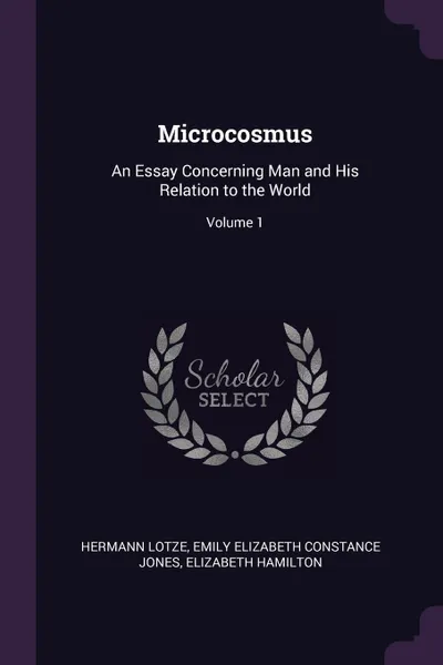 Обложка книги Microcosmus. An Essay Concerning Man and His Relation to the World; Volume 1, Hermann Lotze, Emily Elizabeth Constance Jones, Elizabeth Hamilton