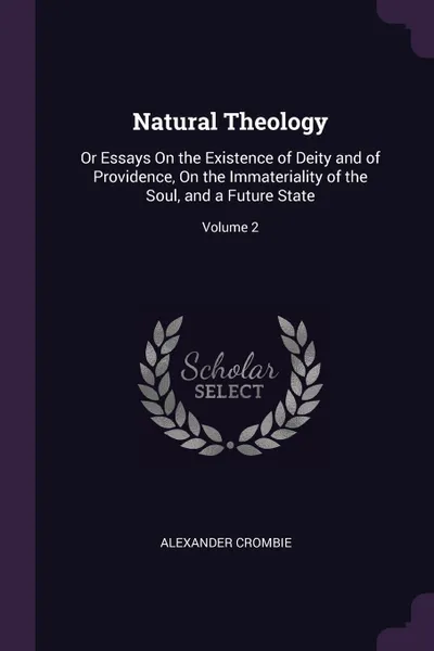 Обложка книги Natural Theology. Or Essays On the Existence of Deity and of Providence, On the Immateriality of the Soul, and a Future State; Volume 2, Alexander Crombie