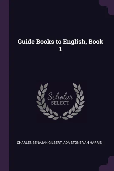 Обложка книги Guide Books to English, Book 1, Charles Benajah Gilbert, Ada Stone Van Harris