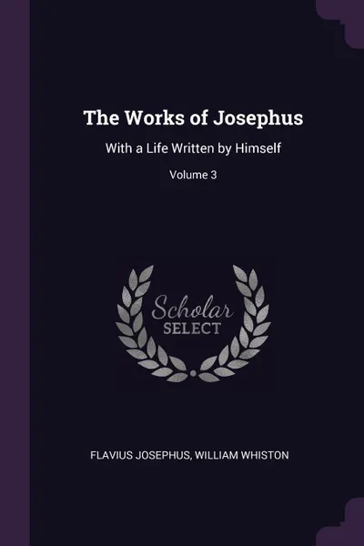 Обложка книги The Works of Josephus. With a Life Written by Himself; Volume 3, Flavius Josephus, William Whiston