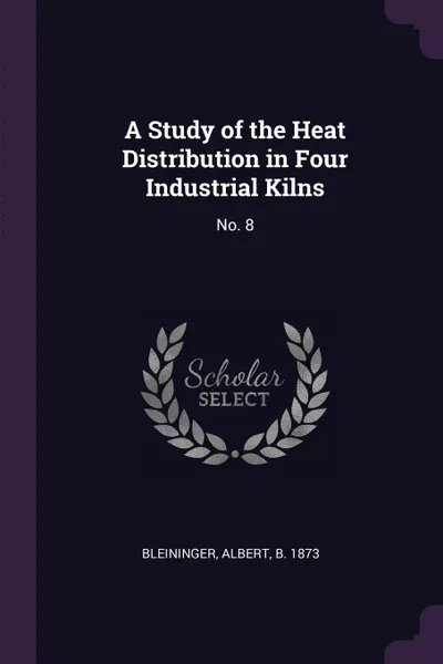 Обложка книги A Study of the Heat Distribution in Four Industrial Kilns. No. 8, Albert Bleininger