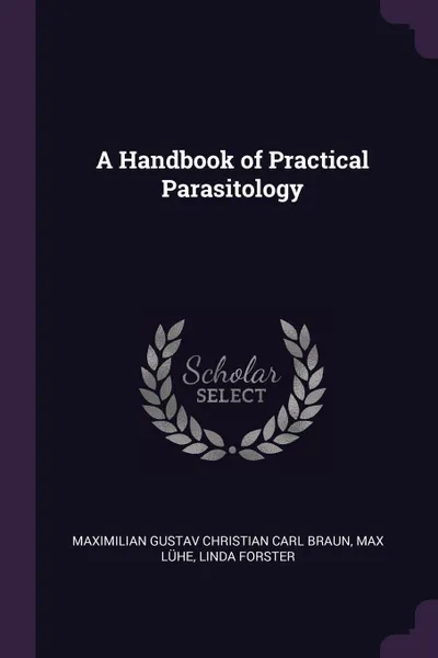 Обложка книги A Handbook of Practical Parasitology, Maximilian Gustav Christian Carl Braun, Max Lühe, Linda Forster