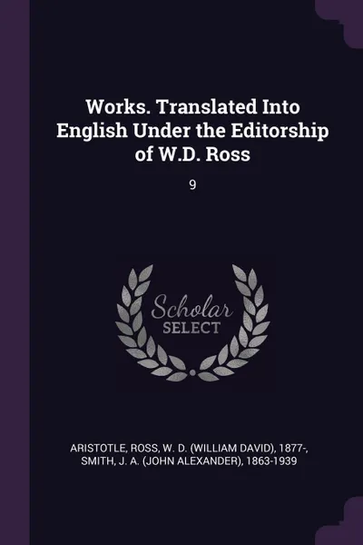 Обложка книги Works. Translated Into English Under the Editorship of W.D. Ross. 9, Aristotle Aristotle, W D. 1877- Ross, J A. 1863-1939 Smith