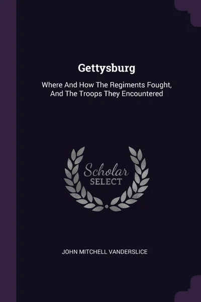 Обложка книги Gettysburg. Where And How The Regiments Fought, And The Troops They Encountered, John Mitchell Vanderslice