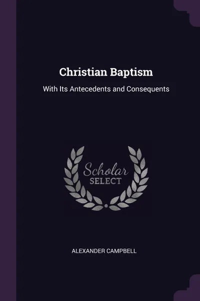 Обложка книги Christian Baptism. With Its Antecedents and Consequents, Alexander Campbell