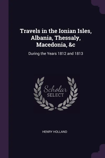 Обложка книги Travels in the Ionian Isles, Albania, Thessaly, Macedonia, &c. During the Years 1812 and 1813, Henry Holland