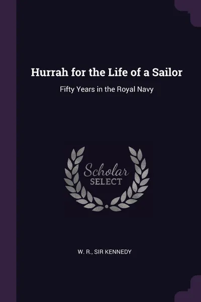 Обложка книги Hurrah for the Life of a Sailor. Fifty Years in the Royal Navy, W. R. Sir Kennedy