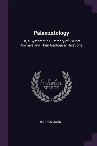 Обложка книги Palaeontology. Or, a Systematic Summary of Extinct Animals and Their Geological Relations, Richard Owen