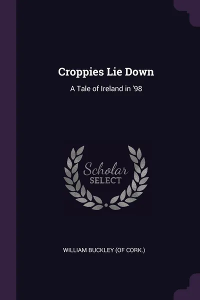 Обложка книги Croppies Lie Down. A Tale of Ireland in '98, William Buckley