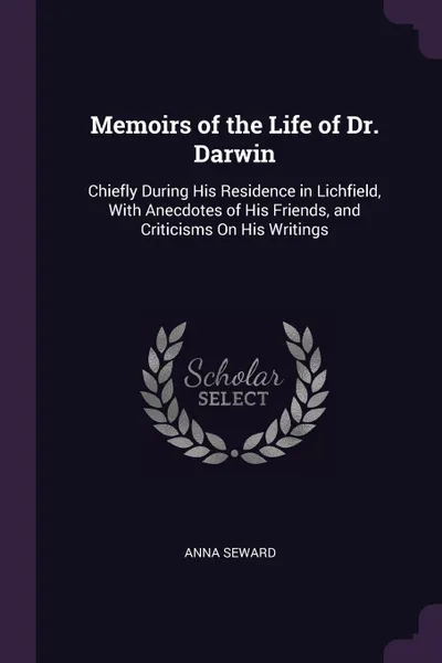 Обложка книги Memoirs of the Life of Dr. Darwin. Chiefly During His Residence in Lichfield, With Anecdotes of His Friends, and Criticisms On His Writings, Anna Seward