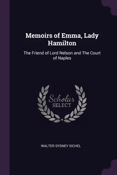 Обложка книги Memoirs of Emma, Lady Hamilton. The Friend of Lord Nelson and The Court of Naples, Walter Sydney Sichel