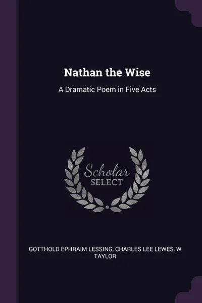 Обложка книги Nathan the Wise. A Dramatic Poem in Five Acts, Gotthold Ephraim Lessing, Charles Lee Lewes, W Taylor