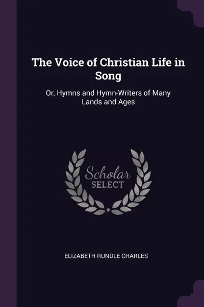 Обложка книги The Voice of Christian Life in Song. Or, Hymns and Hymn-Writers of Many Lands and Ages, Elizabeth Rundle Charles