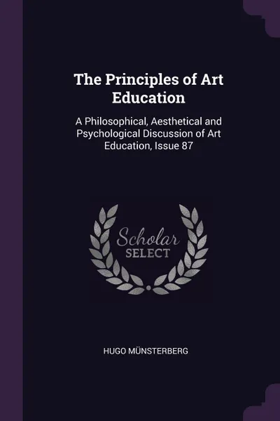 Обложка книги The Principles of Art Education. A Philosophical, Aesthetical and Psychological Discussion of Art Education, Issue 87, Hugo Münsterberg