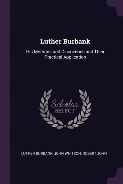 Обложка книги Luther Burbank. His Methods and Discoveries and Their Practical Application, Luther Burbank, John Whitson, Robert John