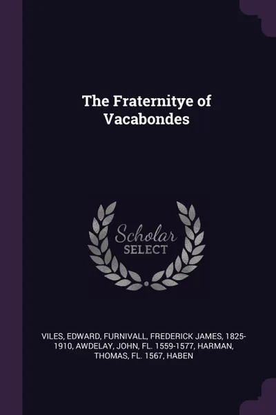 Обложка книги The Fraternitye of Vacabondes, Edward Viles, Frederick James Furnivall, John Awdelay