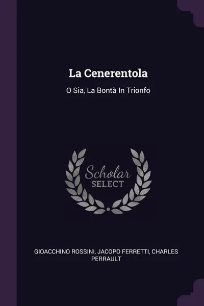 Обложка книги La Cenerentola. O Sia, La Bonta In Trionfo, Gioacchino Rossini, Jacopo Ferretti, Charles Perrault