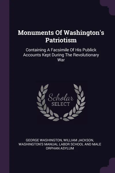 Обложка книги Monuments Of Washington's Patriotism. Containing A Facsimile Of His Publick Accounts Kept During The Revolutionary War, George Washington, William Jackson