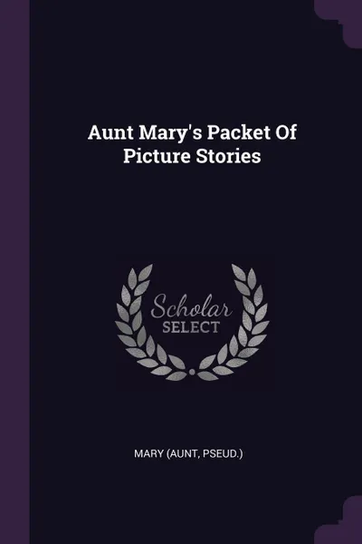 Обложка книги Aunt Mary's Packet Of Picture Stories, Mary (aunt pseud.)