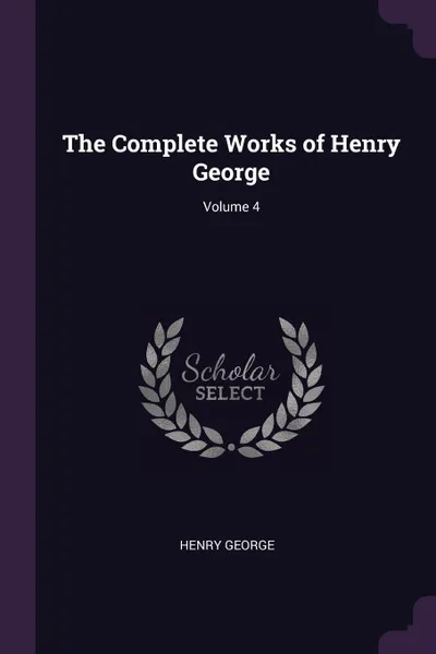 Обложка книги The Complete Works of Henry George; Volume 4, Henry George