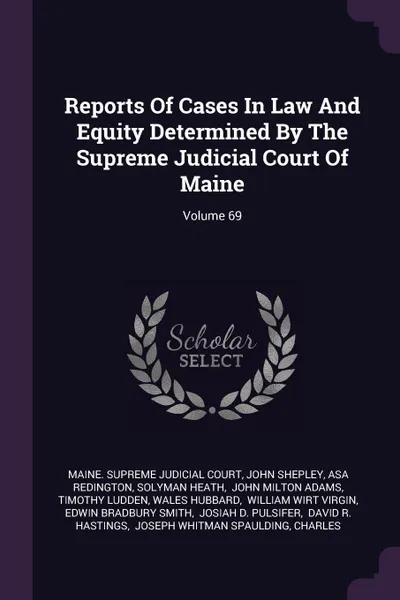 Обложка книги Reports Of Cases In Law And Equity Determined By The Supreme Judicial Court Of Maine; Volume 69, John Shepley, Asa Redington