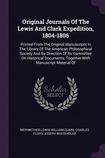 Обложка книги Original Journals Of The Lewis And Clark Expedition, 1804-1806. Printed From The Original Manuscripts In The Library Of The American Philosophical Society And By Direction Of Its Committee On Historical Documents, Together With Manuscript Material Of, Meriwether Lewis, William Clark, Charles Floyd