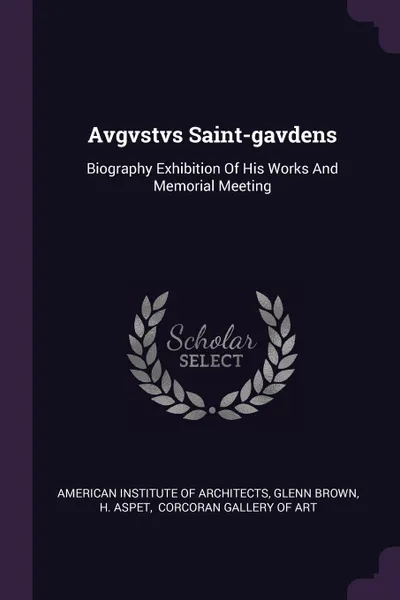 Обложка книги Avgvstvs Saint-gavdens. Biography Exhibition Of His Works And Memorial Meeting, Glenn Brown, H. Aspet