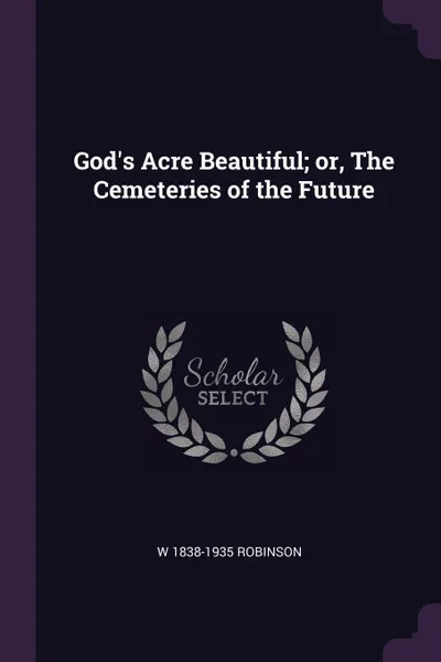 Обложка книги God's Acre Beautiful; or, The Cemeteries of the Future, W 1838-1935 Robinson